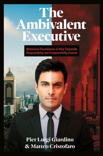 The Ambivalent Executive - Behavioral Foundations of How Corporate Responsibility and Irresponsibility Coexist