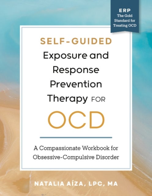 Self-Guided Exposure and Response Prevention Therapy for OCD - A Compassionate Workbook for Obsessive-Compulsive Disorder