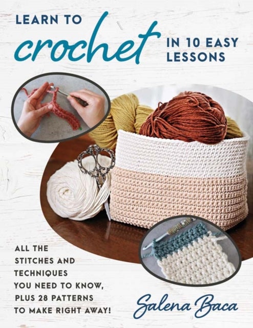 Learn to Crochet in 10 Easy Lessons - All the Stitches and Techniques You Need to Know, Plus 28 Patterns to Make Right Away!