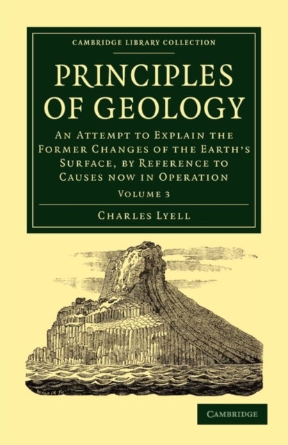 Principles of Geology - An Attempt to Explain the Former Changes of the Earth's Surface, by Reference to Causes now in Operation