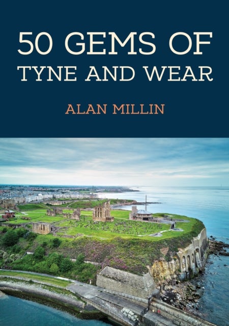 50 Gems of Tyne and Wear - The History & Heritage of the Most Iconic Places