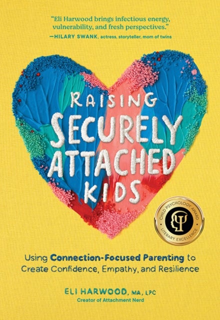 Raising Securely Attached Kids - Using Connection-Focused Parenting to Create Confidence, Empathy, and Resilience