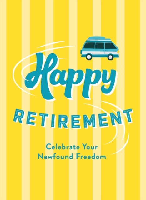Happy Retirement - Quips and Quotes to Celebrate Your Newfound Freedom