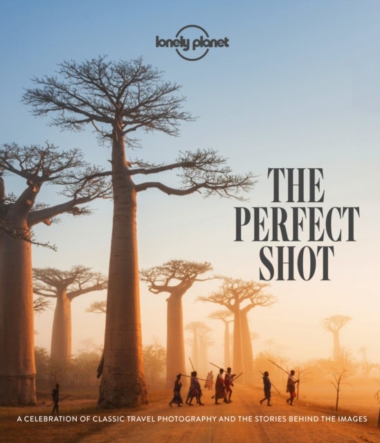 Lonely Planet The Perfect Shot - Over 200 Beautiful Photographs & the Stories Behind Them , Features Off the Map Locations , Travel Inspiration for Your Next Adventure