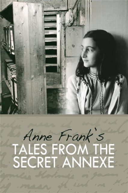 Tales from the Secret Annexe - Short stories and essays from the young girl whose courage has touched millions