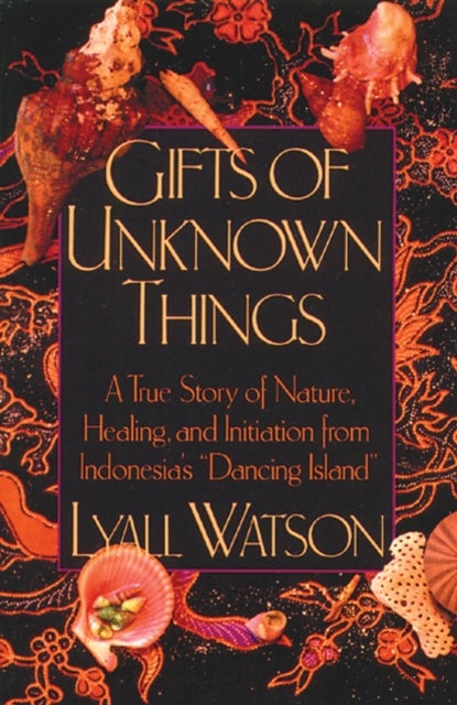 Gifts of Unknown Things - A True Story of Nature, Healing, and Initiation from Indonesia's Dancing Island