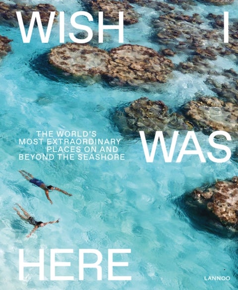 Wish I Was Here - The World's Most Extraordinary Places on and Beyond the Seashore
