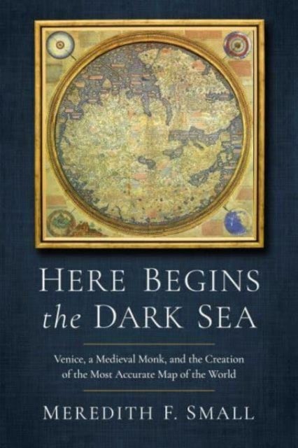 Here Begins the Dark Sea - Venice, a Medieval Monk, and the Creation of the Most Accurate Map of the World