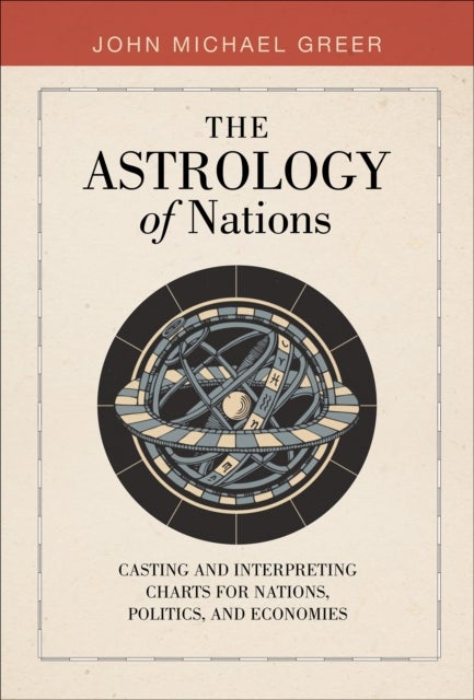 The Astrology of Nations - Casting and Interpreting Charts for Nations, Politics, and Economies