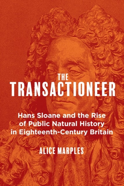 Transactioneer - Hans Sloane and the Rise of Public Natural History in Eighteenth-Century Britain