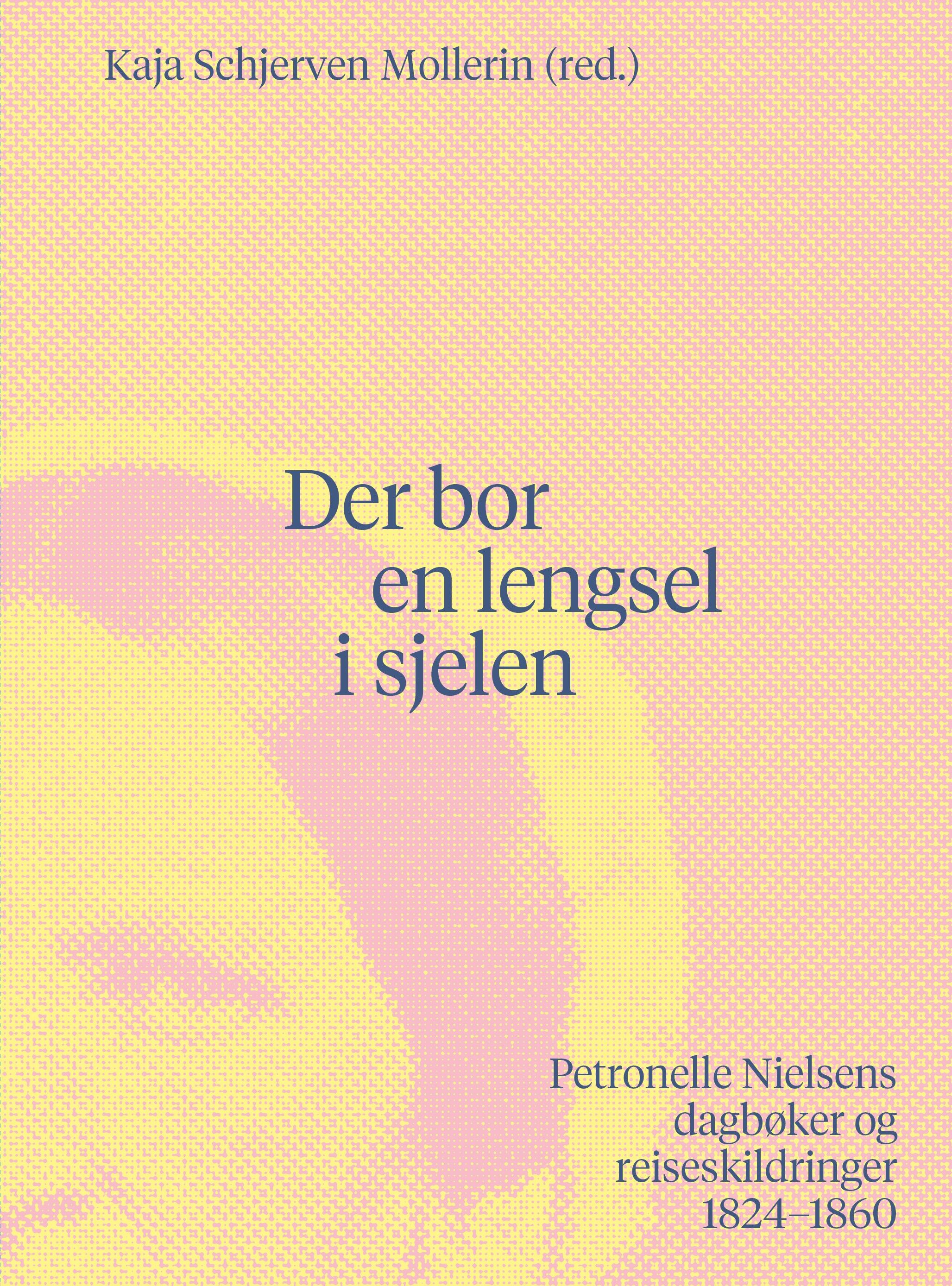 Der bor en lengsel i sjelen - Petronelle Nielsens dagbøker og reiseskildringer 1824-1860