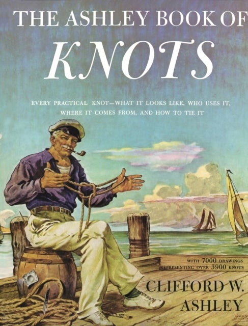 The Ashley Book of Knots - Every Practical Knot--What It Looks Like, Who Uses It, Where It Comes From, and How to Tie It