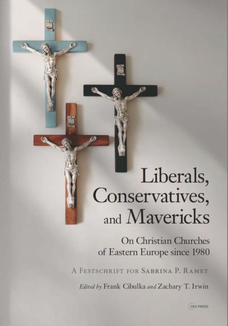 Liberals, Conservatives, and Mavericks - On Christian Churches of Eastern Europe since 1980. A Festschrift for Sabrina P. Ramet
