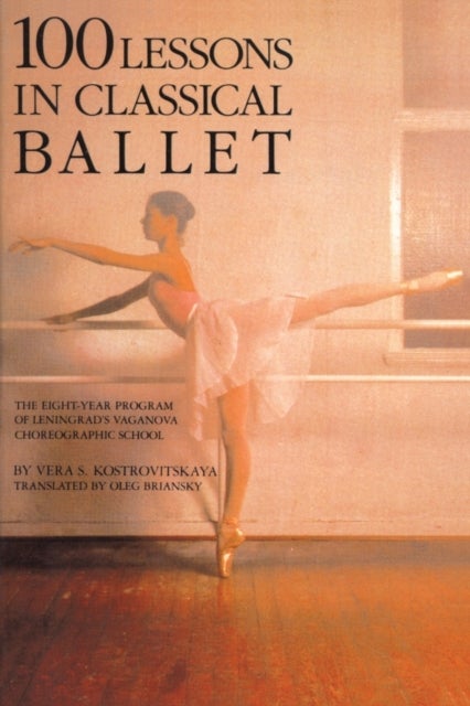 100 Lessons in Classical Ballet - The Eight-Year Program of Leningrad's Vaganova Choreographic School