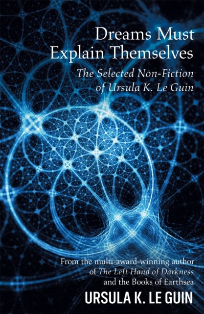 Dreams Must Explain Themselves - The Selected Non-Fiction of Ursula K. Le Guin