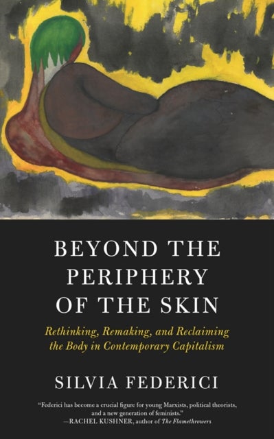 Beyond the Periphery of the Skin - Rethinking, Remaking, Reclaiming the Body in Contemporary Capitalism