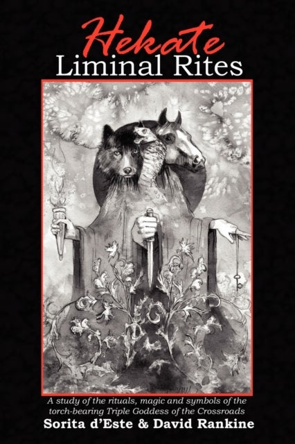 Hekate Liminal Rites - A Study of the Rituals, Magic and Symbols of the Torch-bearing triple Goddess of the Crossroads