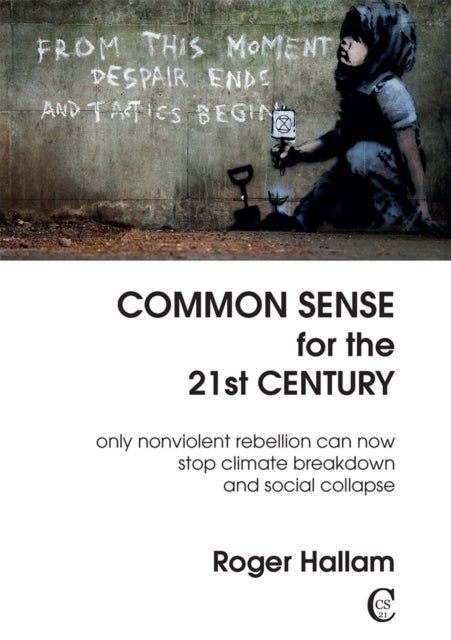 Common Sense for the 21st Century - Only Nonviolent Rebellion Can Now Stop Climate Breakdown And Social Collapse