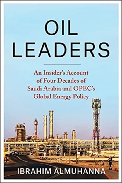 Oil Leaders - An Insider’s Account of Four Decades of Saudi Arabia and OPEC's Global Energy Policy