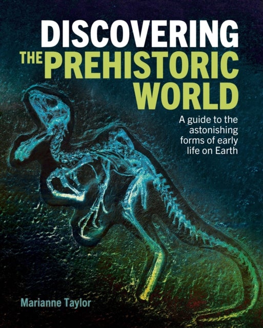 Discovering the Prehistoric World - A Guide to the Astonishing Forms of Early Life on Earth