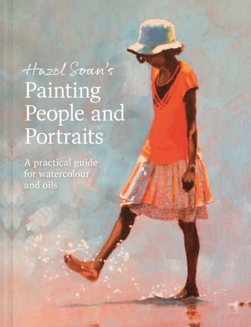 Hazel Soan's Painting People and Portraits - A practical guide for watercolour and oils