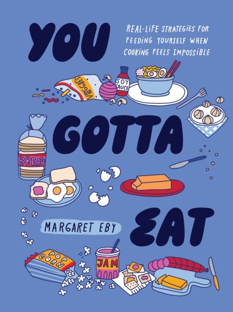 You Gotta Eat - Real-Life Strategies for Feeding Yourself When Cooking Sounds Impossible
