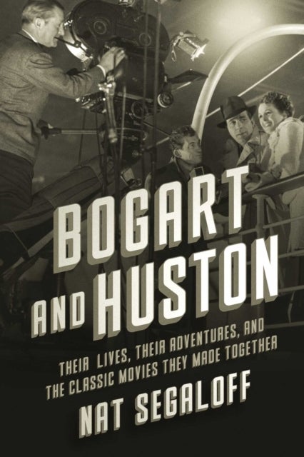 Bogart and Huston - Their Lives, Their Adventures, and the Classic Movies They Made Together