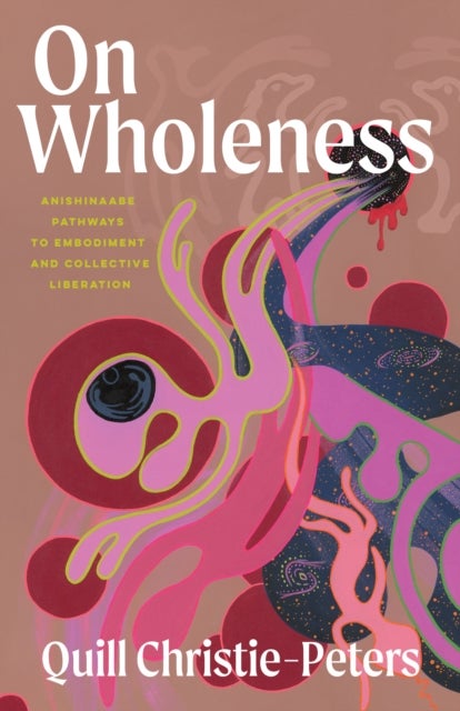 On Wholeness - Anishinaabeg Pathways to Embodiment and Liberation