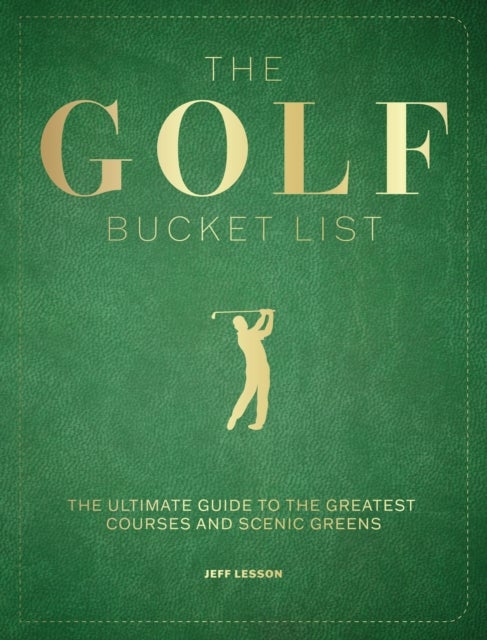 The Golf Bucket List - The Ultimate Guide to the Greatest Courses and Scenic Greens