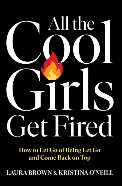 All the Cool Girls Get Fired - How to Let Go of Being Let Go and Come Back on Top