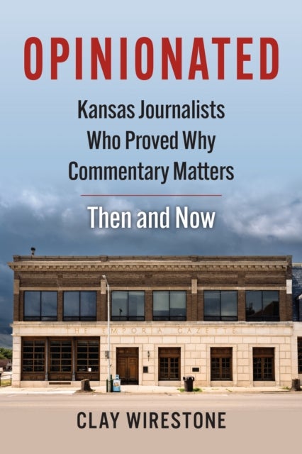 Opinionated - Kansas Journalists Who Proved Why Commentary Matters—Then and Now
