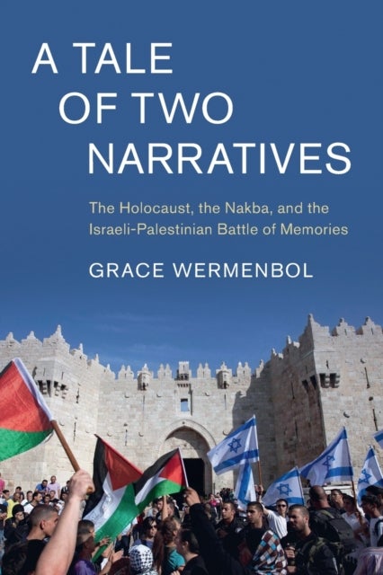 A Tale of Two Narratives - The Holocaust, the Nakba, and the Israeli-Palestinian Battle of Memories