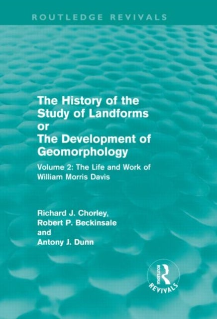 The History of the Study of Landforms Volume 2 (Routledge Revivals) - The Life and Work of William Morris Davis