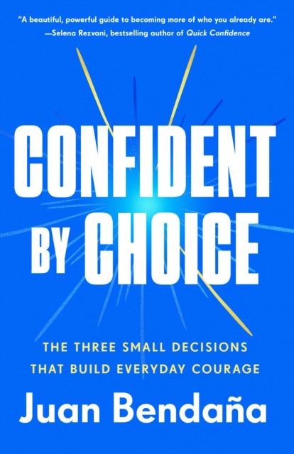 Confident by Choice - The Three Small Decisions That Build Everyday Courage