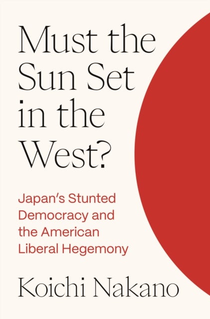 Must the Sun Set in the West? - Japan’s Stunted Democracy and the American Liberal Hegemony