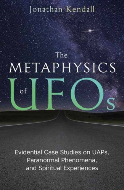 The Metaphysics of UFOs - Evidential Case Studies on UAPs, Paranormal Phenomena, and Spiritual Experiences