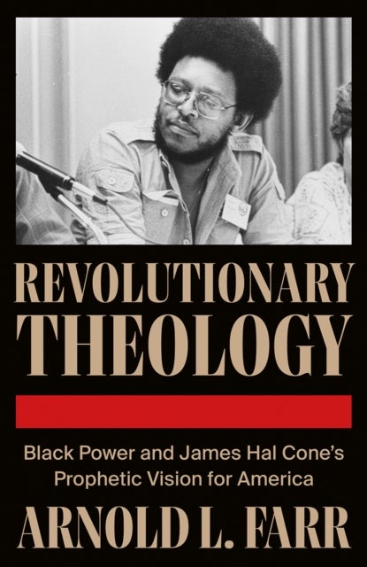 Revolutionary Theology - Black Power and James Hal Cone's Prophetic Vision for America