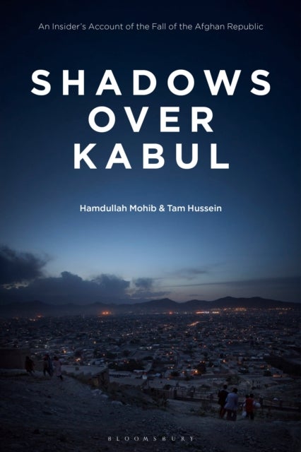 Shadows Over Kabul - An Insider’s Account of the Fall of the Afghan Republic