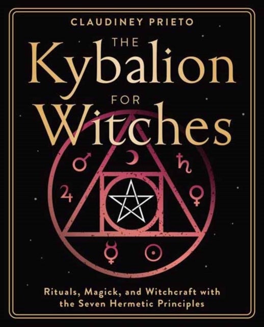 The Kybalion for Witches - Rituals, Magick, and Witchcraft with the Seven Hermetic Principles