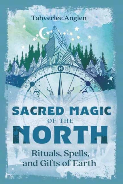 Sacred Magic of the North - Rituals, Spells, and Gifts of Earth