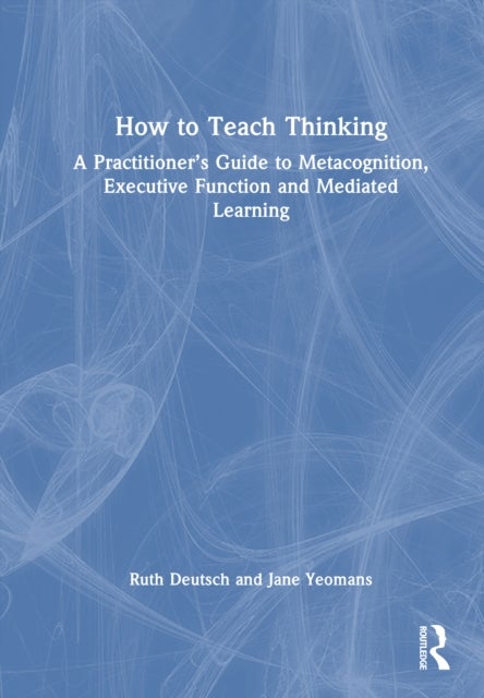 How to Teach Thinking - A Practitioner’s Guide to Metacognition, Executive Function and Mediated Learning
