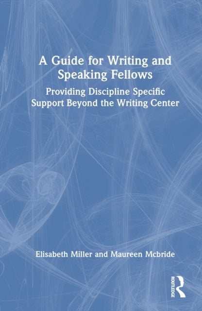 A Guide for Writing and Speaking Fellows - Providing Discipline-Specific Support Beyond the Writing Center