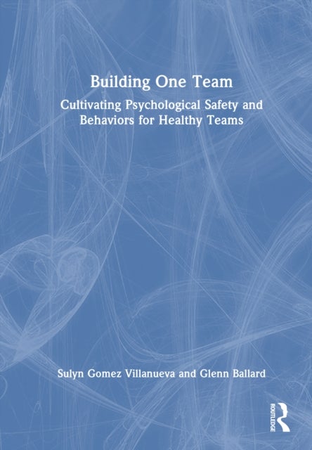 Building One Team - Cultivating Psychological Safety and Behaviors for Healthy Teams