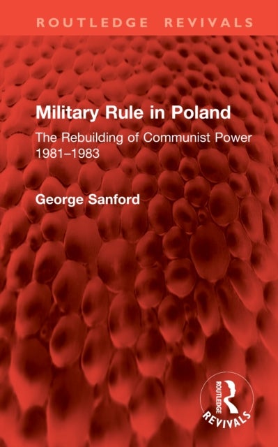 Military Rule in Poland - The Rebuilding of Communist Power 1981–1983