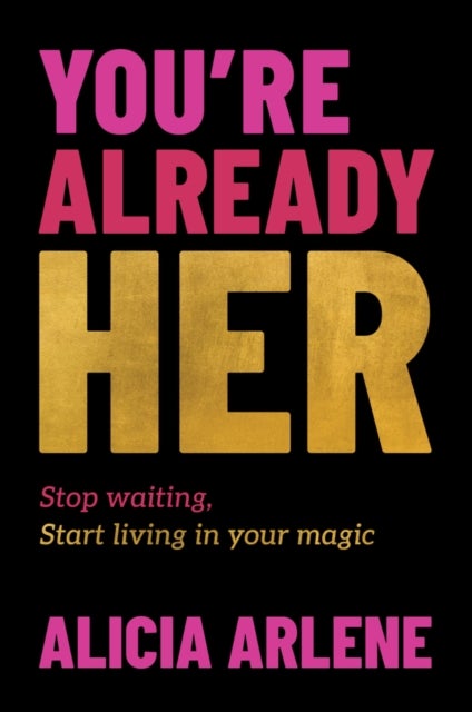 You're Already Her - Stop Waiting, Start Living in Your Magic