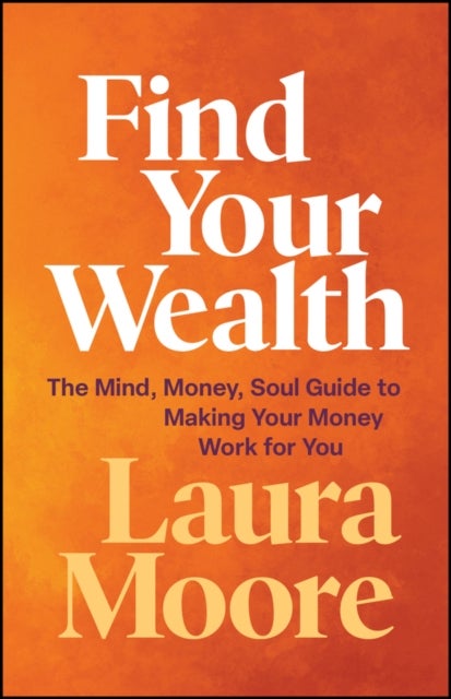 Find Your Wealth - The Mind, Money, Soul Guide to Making Your Money Work for You