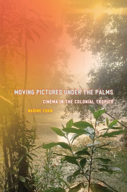Moving Pictures Under the Palms - Cinema in the Colonial Tropics