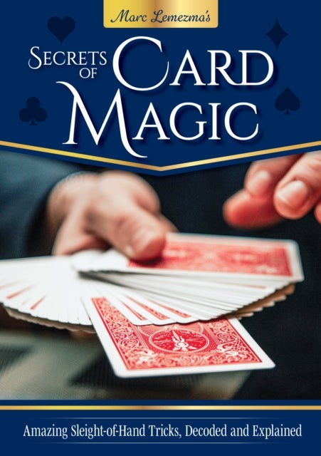 Secrets of Card Magic - Amazing Sleight-of-Hand Tricks, Decoded and Explained