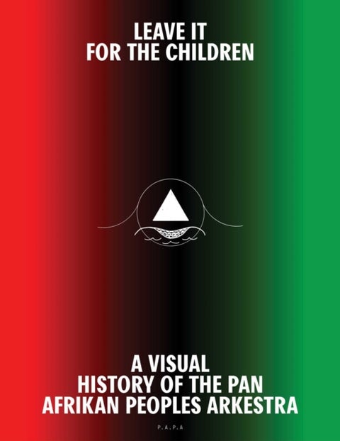 Leave It For theChildren - A Visual History of the Pan Afrikan Peoples Arkestra