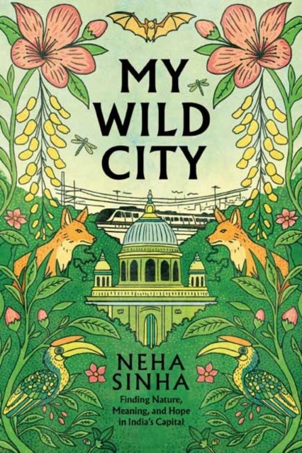 My Wild City - Finding Nature, Meaning, and Hope in India’s Capital
